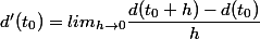 d'(t_0) = lim_{h \to 0}\dfrac{d(t_0 +h)-d(t_0)}{h}